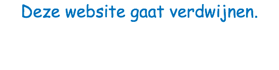 Deze website gaat verdwijnen. 